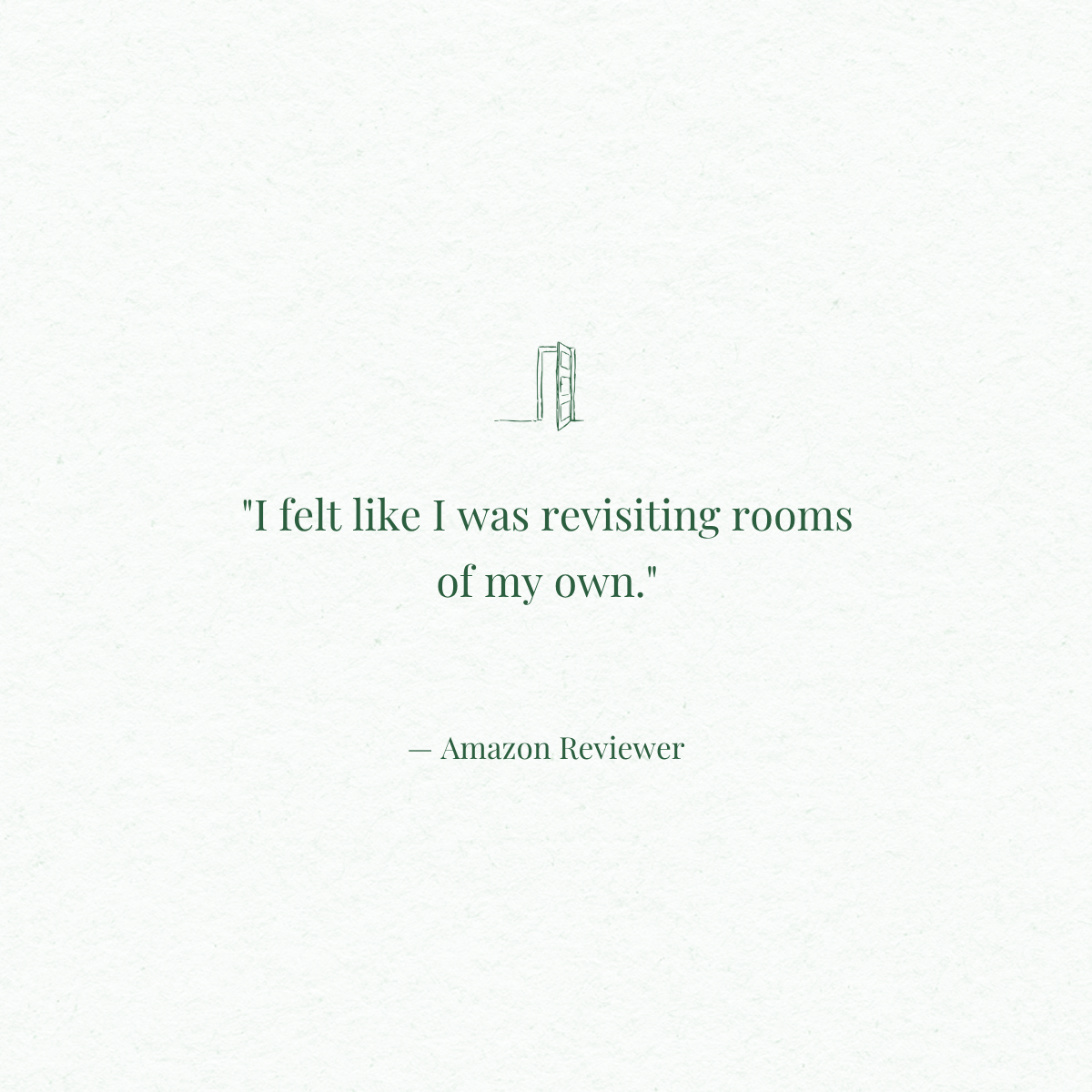 A minimalist design with a small line drawing of an open door near the top and a quote below that reads, "I felt like I was revisiting rooms of my own." attributed to an Amazon Reviewer.