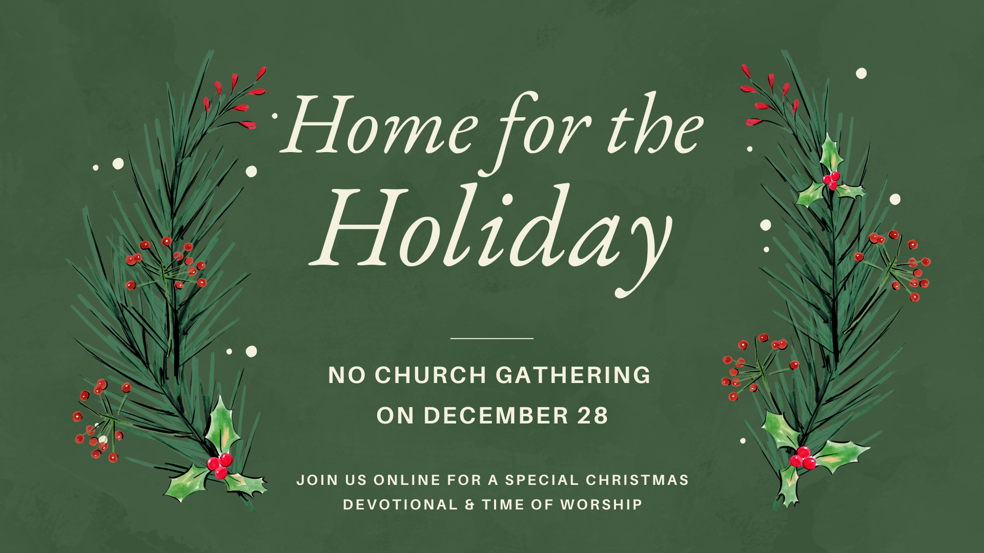 Holiday announcement poster with green background and Christmas holly and pine branches. Text reads: 'Home for the Holiday,' 'No Church Gathering on December 28,' and