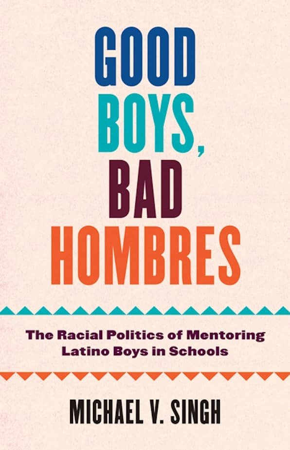 Cover of a book titled 'Good Boys, Bad Hombres' by Michael V. Singh, with a subtitle 'The Racial Politics of Mentoring Latino Boys in Schools'.