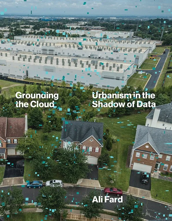 Aerial view of a residential neighborhood with houses and a large industrial complex in the background. Overlaid text reads 'Grounding the Cloud,' 'Urbanism in the Shadow of Data,' and 'Ali Fard.'