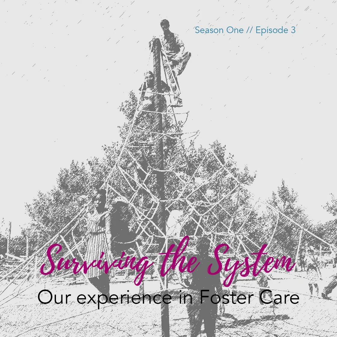 Cover image showing children playing on a jungle gym at a playground in black and white, with text overlay that reads "Surviving the System: Our experience in Foster Care" and" Season One // Episode 3."