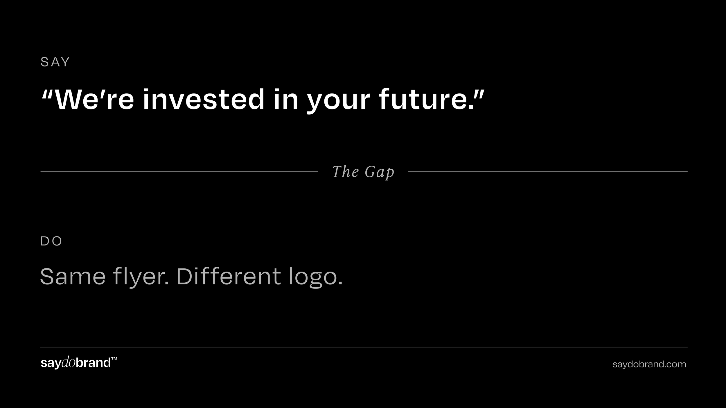 Say / Do Gap Card. Say: “We’re invested in your future.” Do: Same flyer. Different logo. SayDoBrand.