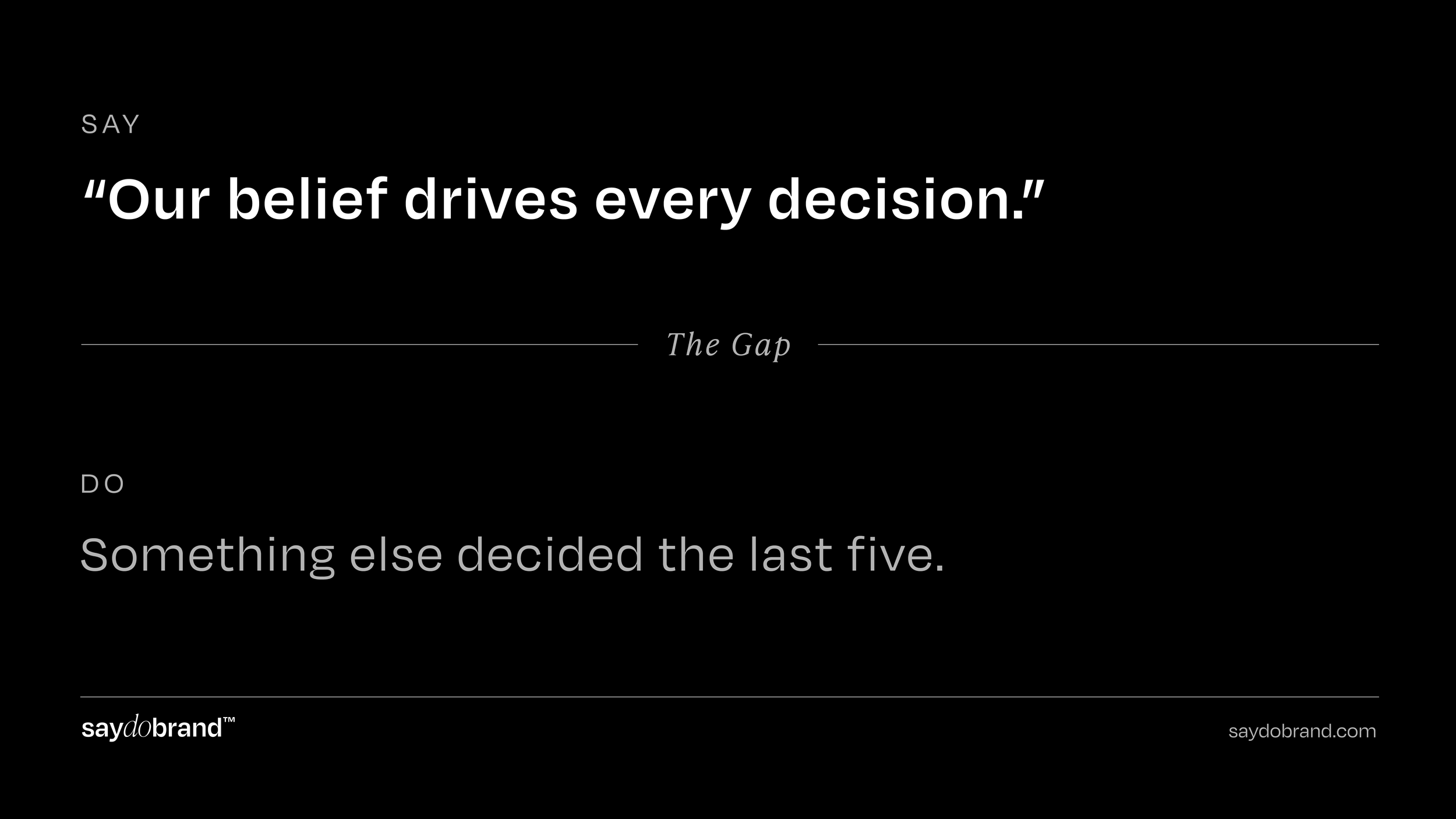Our belief drives every decision." Do: "Something else decided the last five." SayDoBrand.