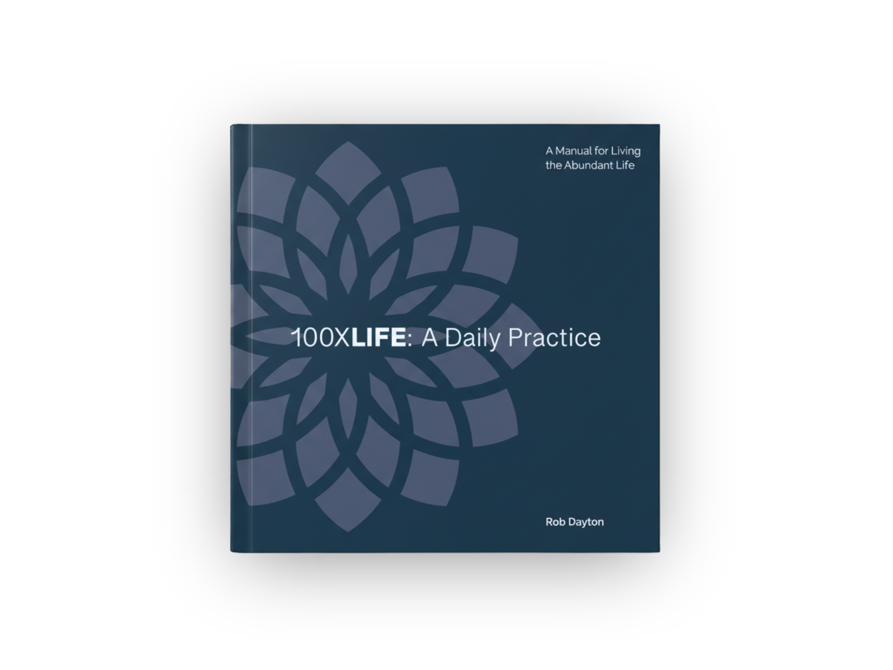 A dark blue book cover titled '100xLIFE: A Daily Practice' by Rob Dayton with a geometric flower pattern in a lighter shade of blue.