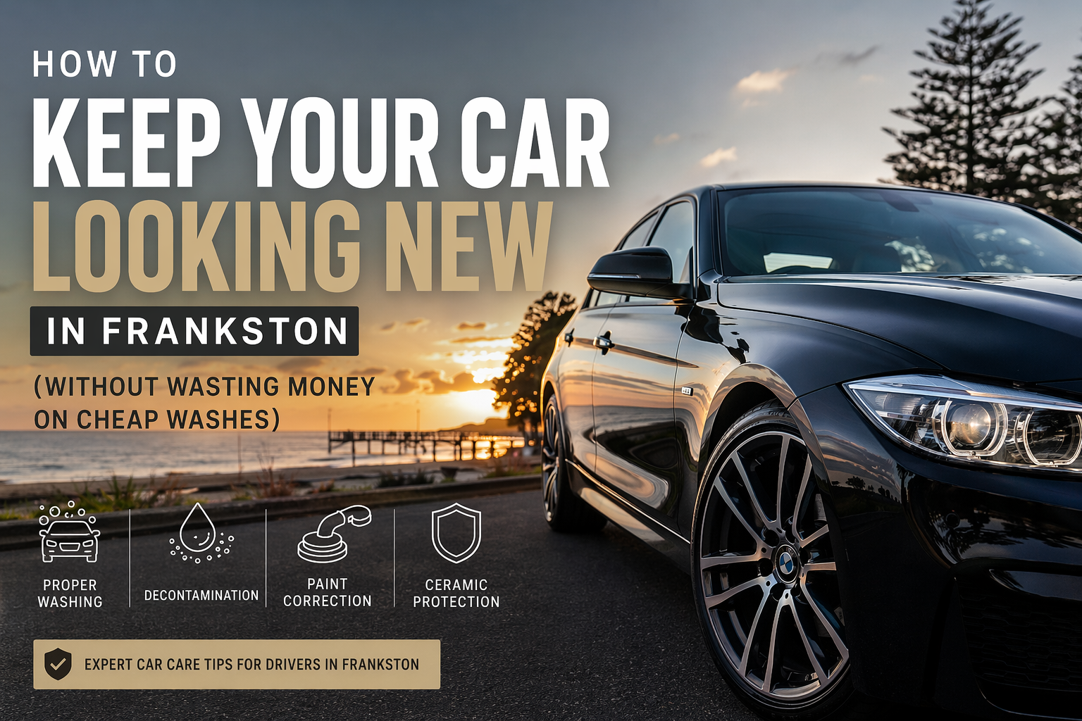How to Keep Your Car Looking New in Frankston (Without Wasting Money on Cheap Washes)