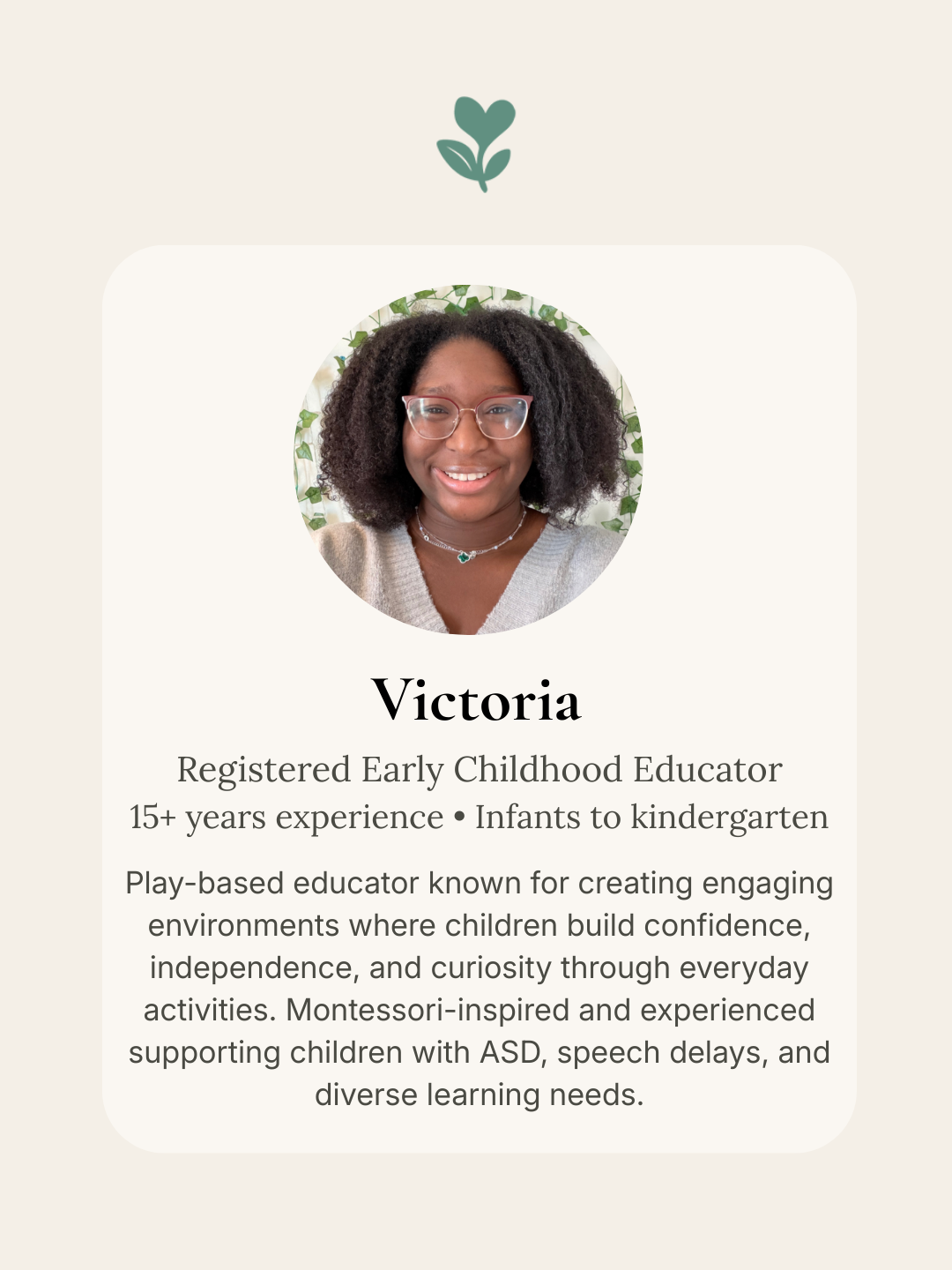 A profile card featuring a smiling woman named Victoria with glasses and curly hair, against a background decorated with green leaves. The card states she is a registered early childhood educator with over 15 years of experience, specializing in infants to kindergarten, Montessori-inspired methods, and supporting children with ASD, speech delays, and diverse learning needs.