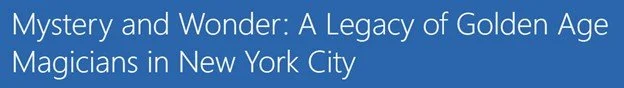 "Mystery & Wonder:  A Legacy of Golden Age Magicians in NYC"