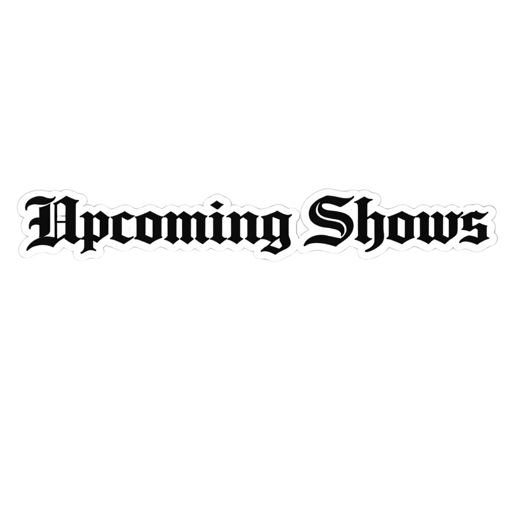 Black background with white text reading 'Upcoming Shows' in a gothic font.