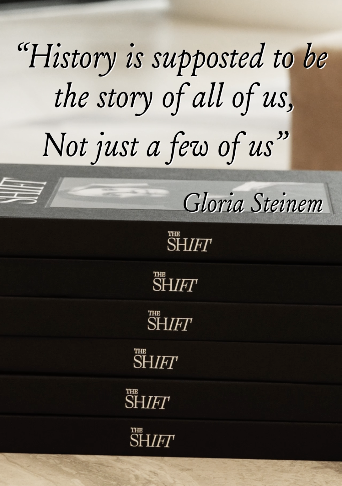 Stack of five black books titled "The Shift" with a quote overlay reading, "History is supposed to be the story of all of us, Not just a few of us" by Gloria Steinem.