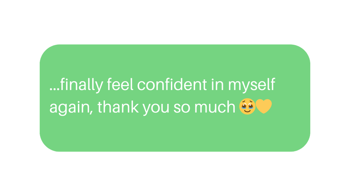 A green text message bubble with white text that reads, '...finally feel confident in myself again, thank you so much 🥲💛'.