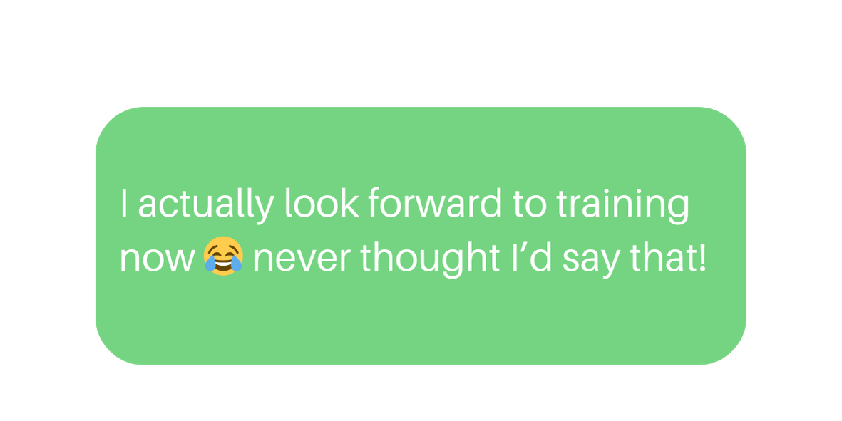A green speech bubble with white text reading, "I actually look forward to training now 😂 never thought I’d say that!"