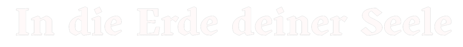 In die Erde deiner Seele