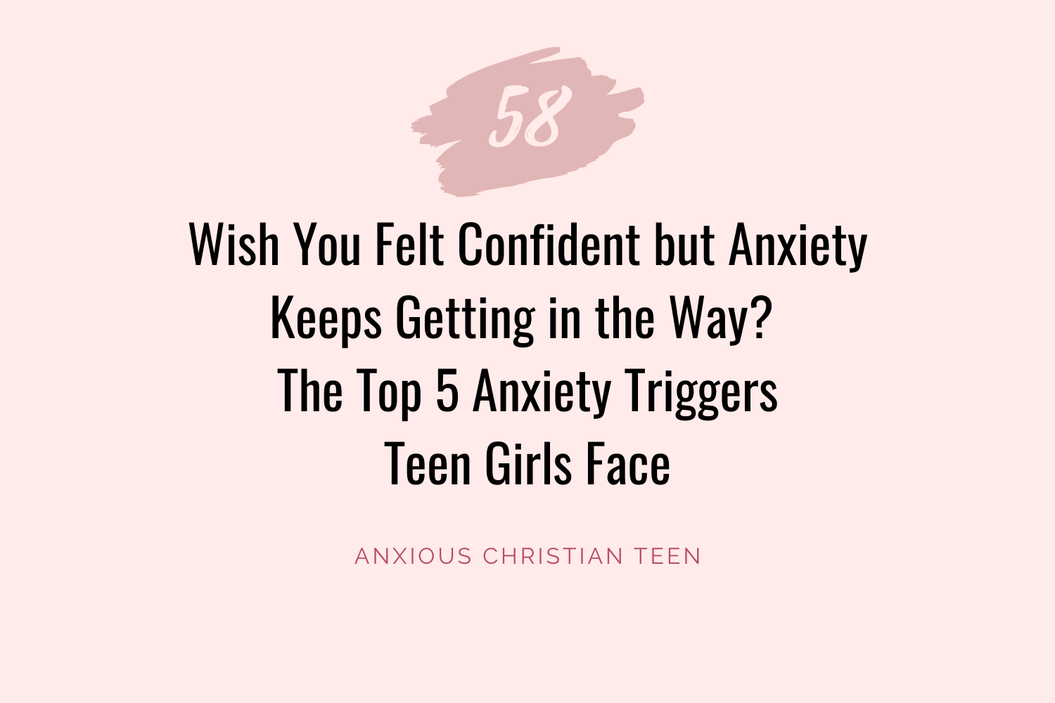 Wish You Felt Confident but Anxiety Keeps Getting in the Way? The Top 5 Anxiety Triggers Teen Girls Face