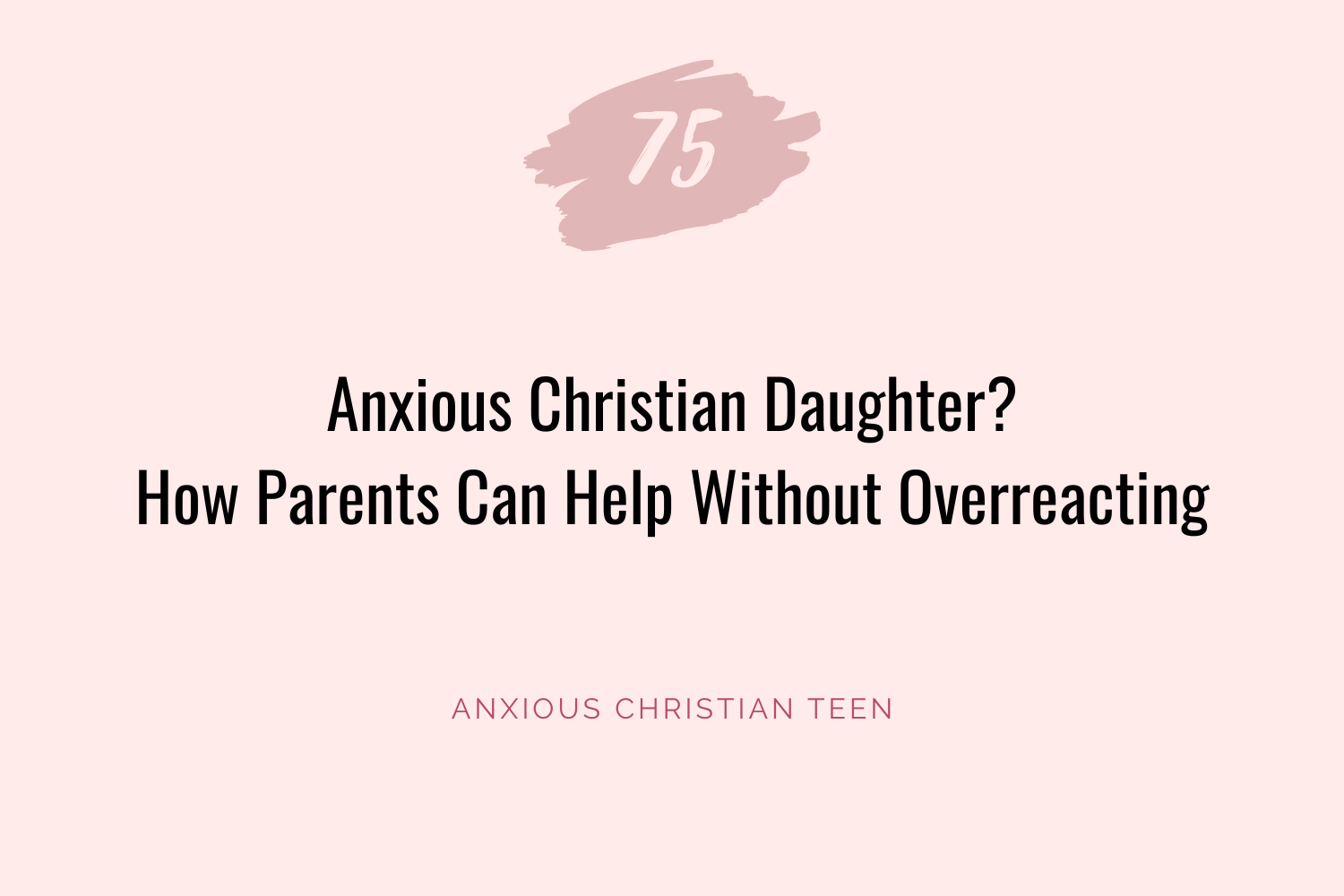 Anxious Christian Daughter? How Parents Can Help Without Overreacting
