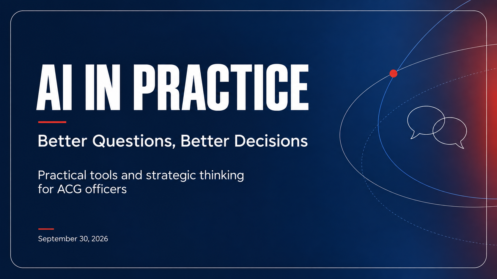 AI in Practice. Better Questions, Better Decisions. Practical tools and strategic thinking for ACG officers. September 30, 2026.