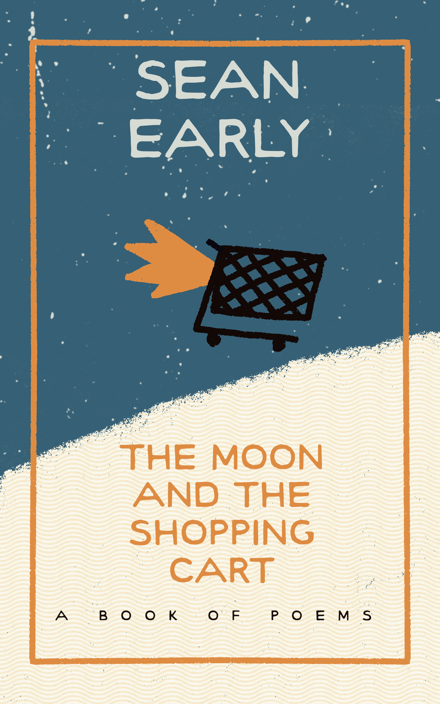 Book cover with cartooned shopping cart with flames coming out the rear rocketing across space near the moon. Text reads “Sean Early, The Moon And The Shopping Cart, A Book Of Poems