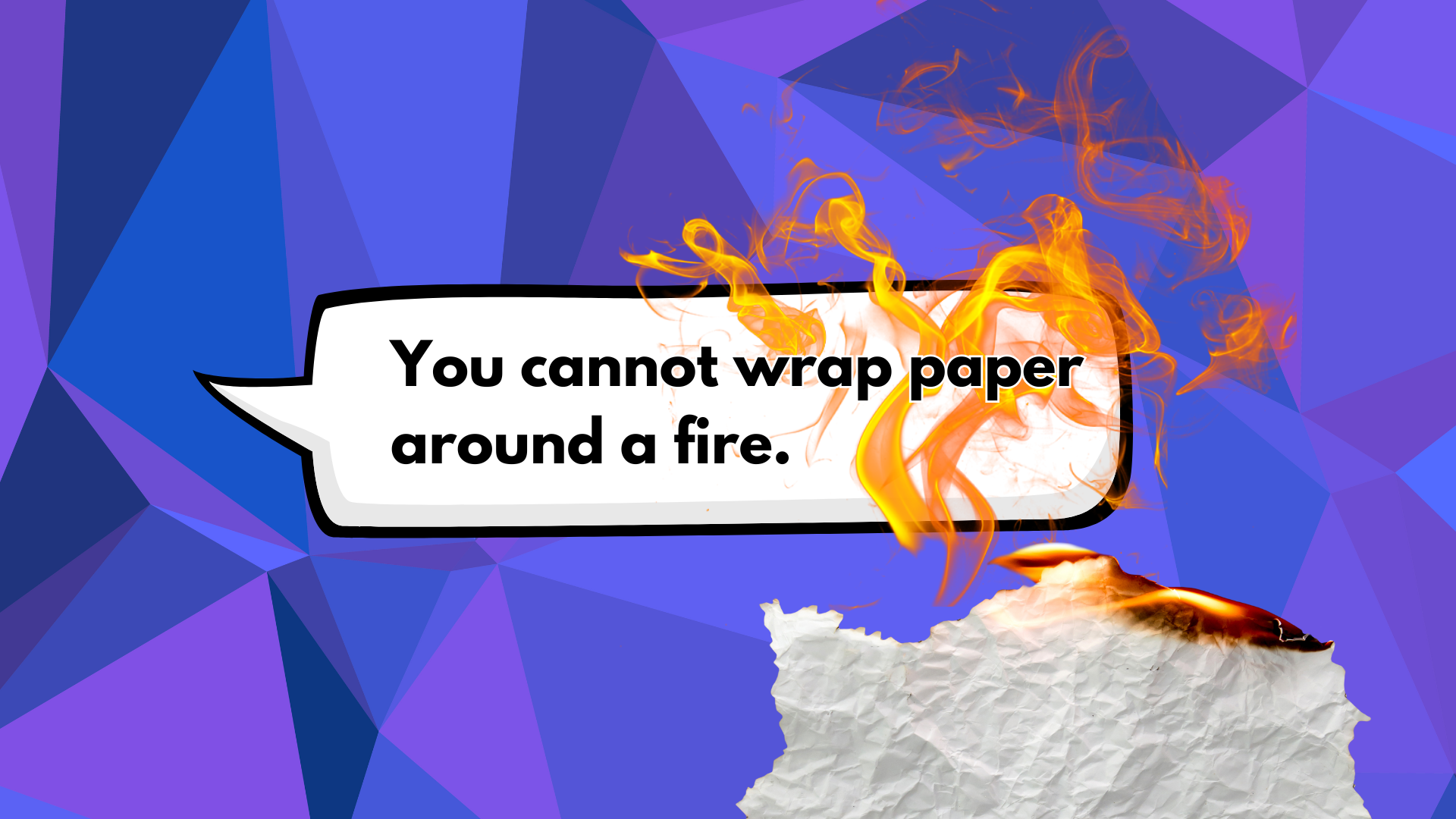 A digital illustration with a blue geometric background, featuring a speech bubble with the text 'You cannot wrap paper around a fire,' a piece of crumpled paper, and flames.