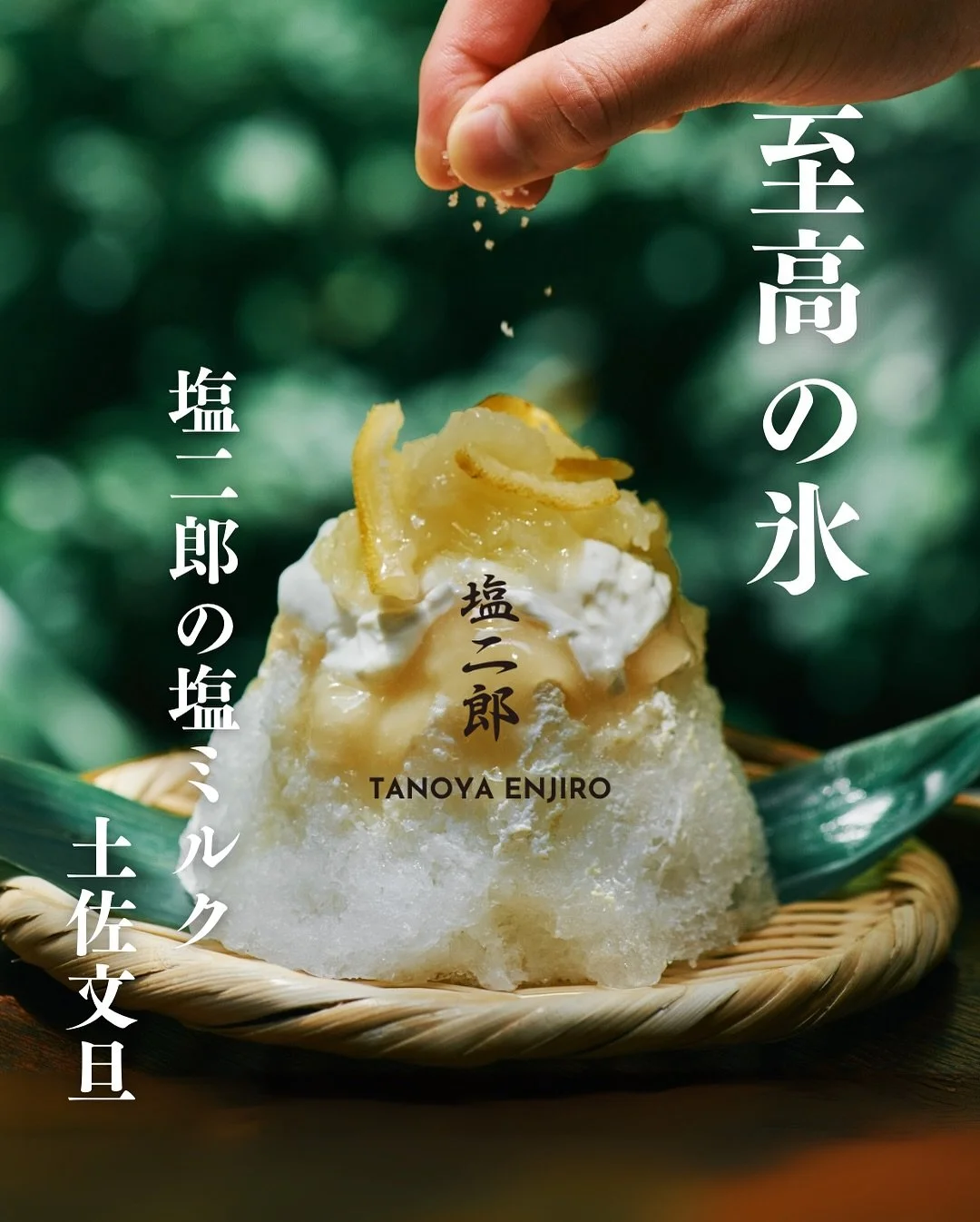 「 塩とメシ 塩二郎 」 
&mdash; Supported by おたべごろ &mdash;

【かき氷・塩二郎の塩ミルク 土佐文旦】
￥1,550（税込）

高知を代表する柑橘・土佐文旦の蜜と、自家製ミルクの二重奏。
左右で異なる味わいが広がり、
交互に楽しむことでそれぞれの個性が際立ちます。

完全天日塩の匠・田野屋塩二郎 @tanoyaenjiro が手がける塩が、
文旦の爽やかな香りと甘みを引き立て、
食べ進めるほどに新しい発見が。
中にもトッピングを忍ばせ、
最後の一口まで飽きのこ