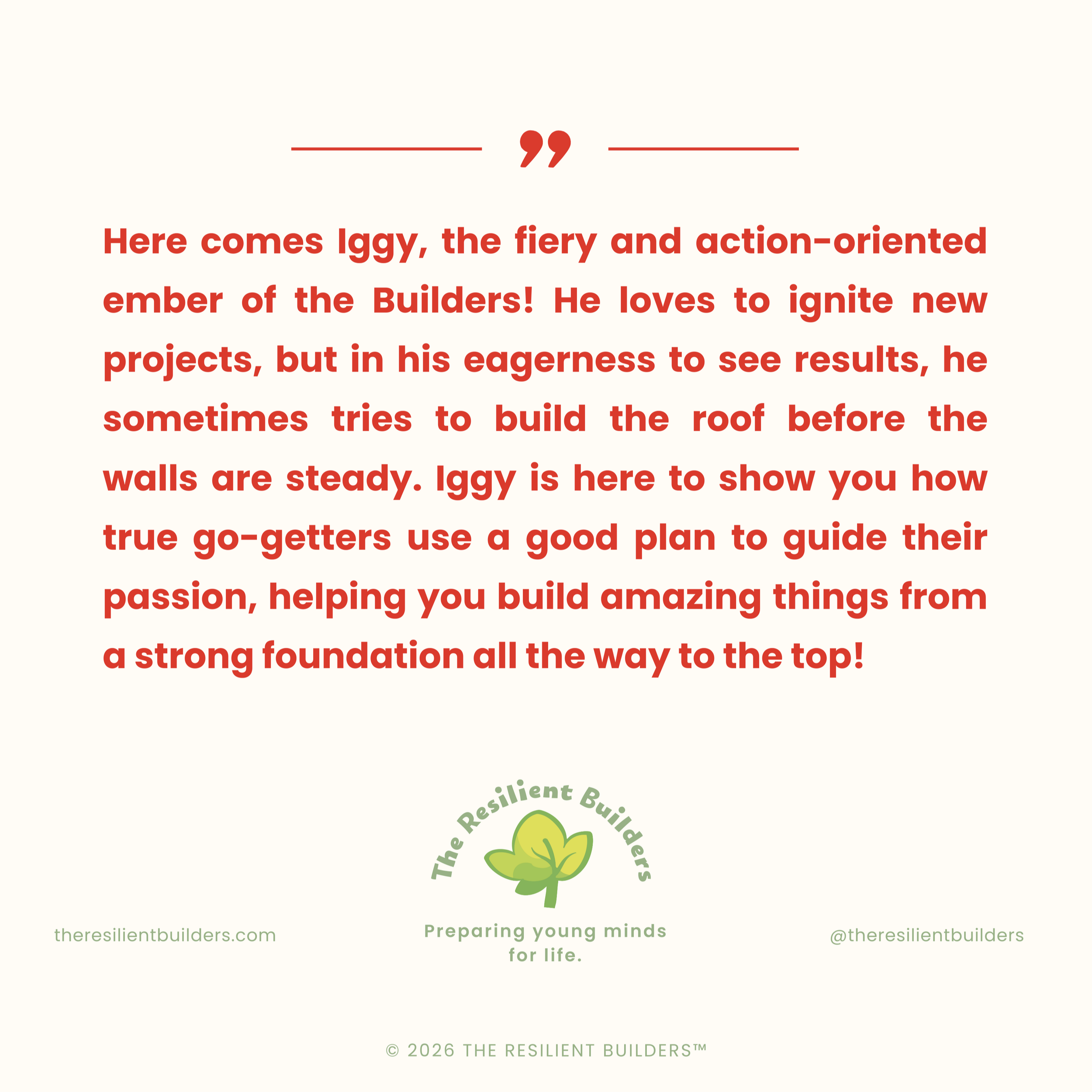 Inspirational quote about builders, describing Iggy as fiery and action-oriented, emphasizing planning and building from the foundation, with the logo of The Resilient Builders and their website, social media handle, and tagline.