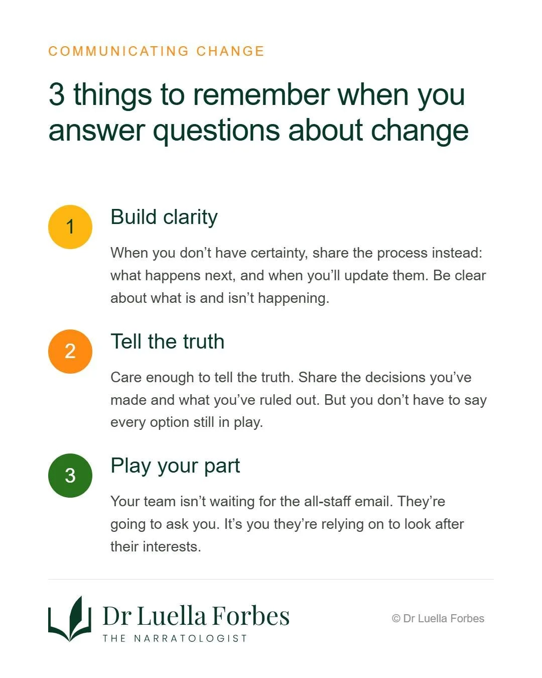 If you&rsquo;re leading change in your organisation at the moment, there are three things to remember to help your team understand what&rsquo;s happening and stay engaged.

1. Build Clarity:

When you don&rsquo;t have certainty, share the process ins