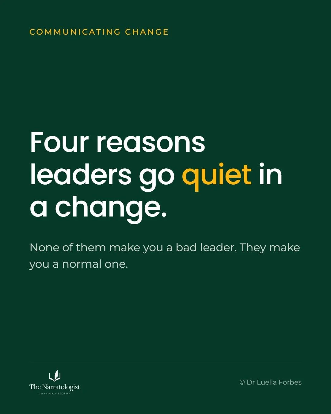 There are generally four reasons why leaders go quiet during a change.
Does this sound familiar?

1. You don&rsquo;t know the end state yet, so you don&rsquo;t actually know what to tell people.
2.  You are scared of what happens when you tell your t