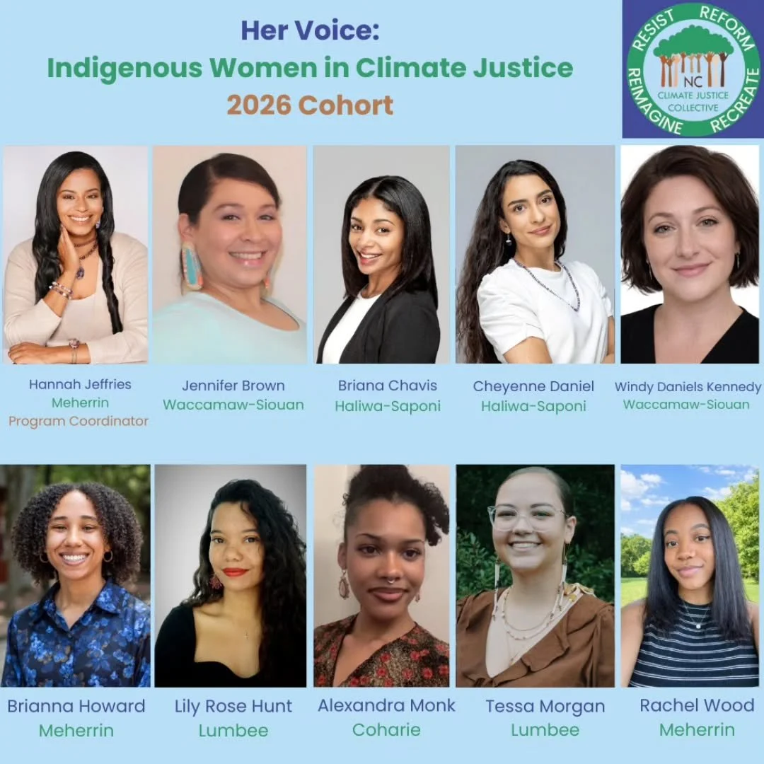 The NC Climate Justice Collective (NCCJC) is proud to announce the selection of nine extraordinary leaders for the 2026 "Her Voice: Indigenous Women in Climate Justice" cohort.

Representing the Meherrin, Lumbee, Coharie, Haliwa-Saponi, Wac