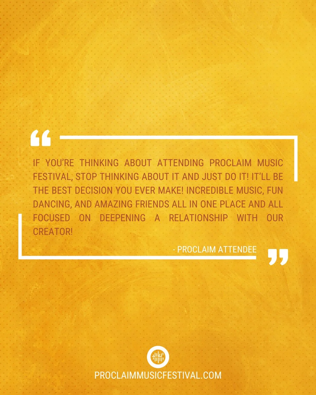 "If you're thinking about attending Proclaim Music Festival, stop thinking about it and just do it!  It'll be the best decision you ever make!  Incredible music, fun dancing, and amazing friends all in one place and all focused on deepening a re