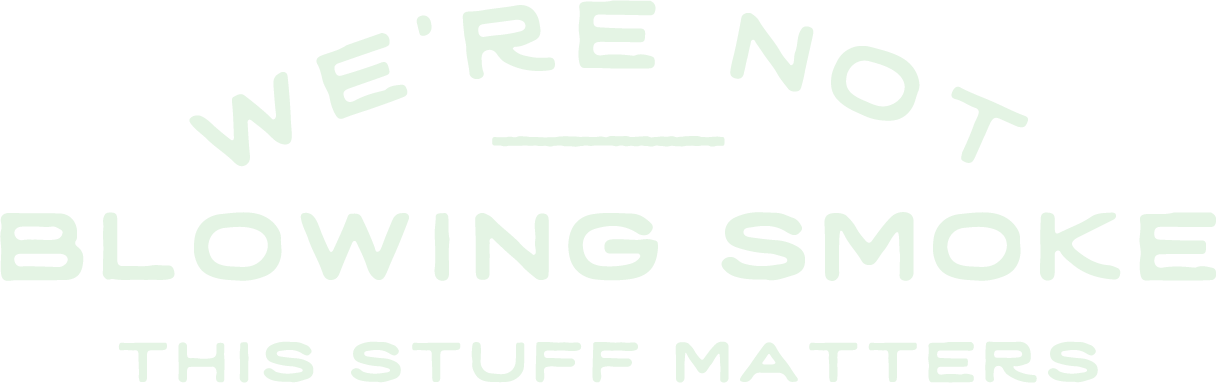 Text graphic with the phrase "We're not blowing smoke, this stuff matters" in stylized font.