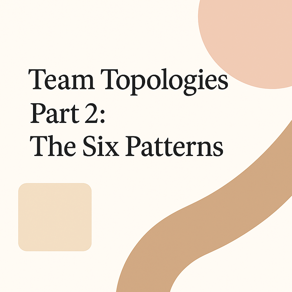 Organizing Your Team with Team Topologies - Part 2 - The Six Patterns