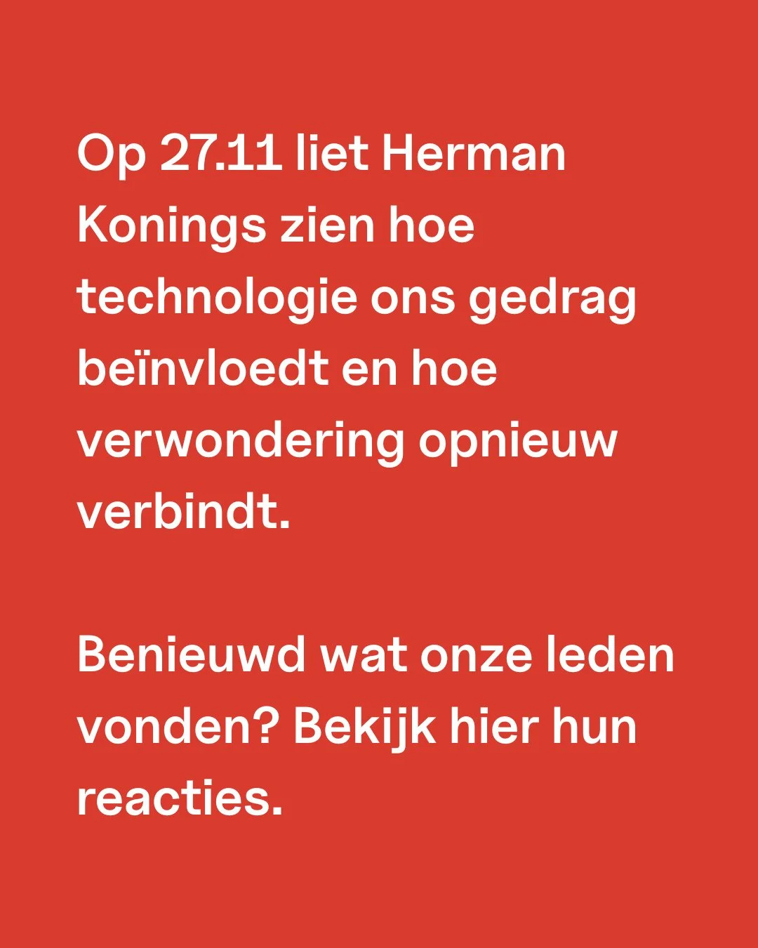 Dit beeld is het begin. Het verhaal zit erachter.⁠
⁠
Op 27/11 nam Herman Konings ons mee in een scherp en tegelijk hoopgevend verhaal over hoe technologie ons gedrag stuurt⁠
en hoe verwondering opnieuw kan verbinden.⁠
⁠
Maar hoe landde dat bij onze l