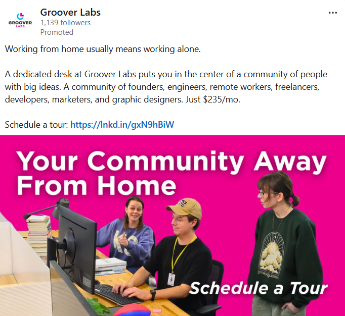 LinkedIn Ad: Groover Labs, Dedicated Desk Campaign.

This ad was one of three assets that I ran to test to see what resonated most with our audience. It led to 17,499 impressions, 280 websites visits, $1.09 CPC, and 4 signups.