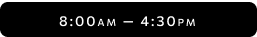 Text showing hours: 8:00 AM – 4:30 PM on a black button.