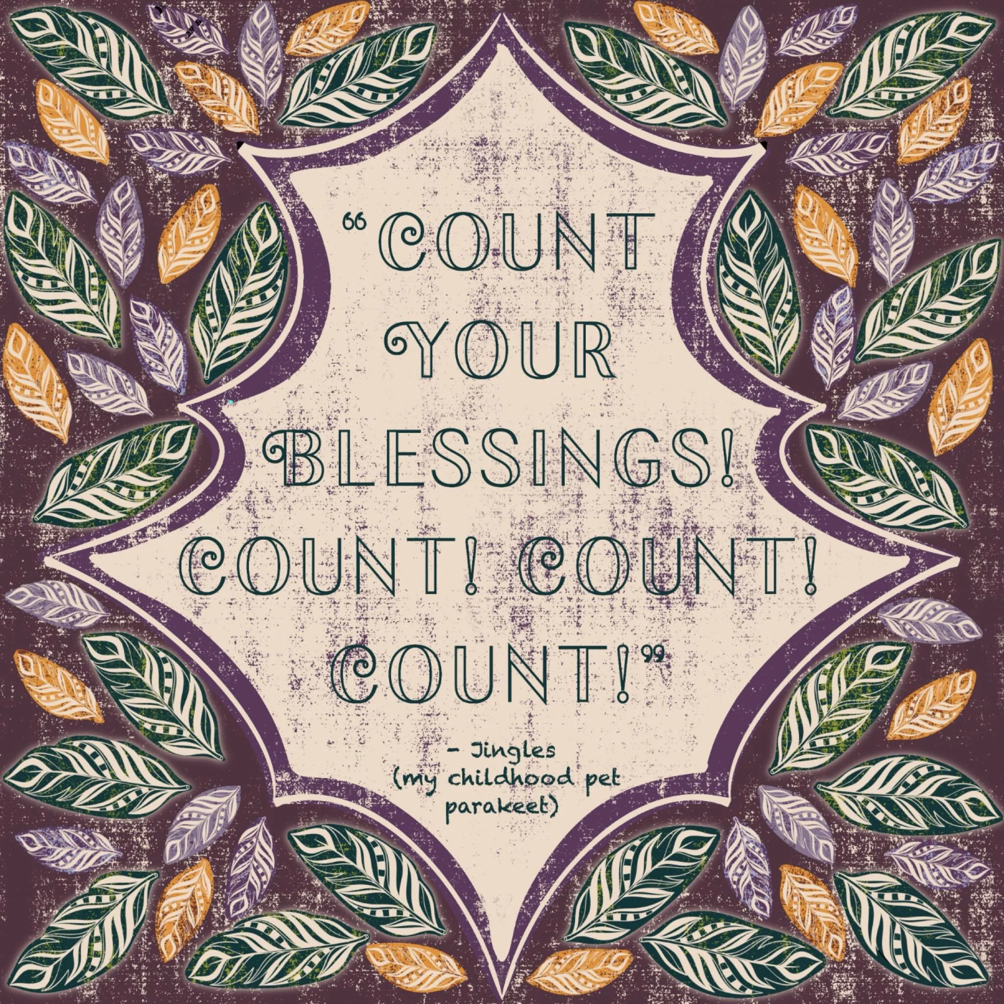 When I was eight, I got a little parakeet for my birthday I named JINGLES. He was my tiny sidekick for eight wonderful years&mdash;yes, eight&hellip; a  LONG LIFE for a parakeet. I even taught him to say, &ldquo;Count your blessings&hellip; count, co