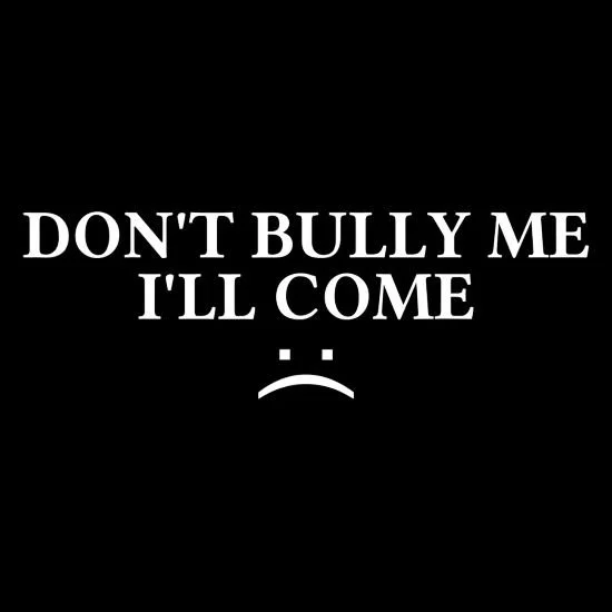 Don't Bully Me I'll Come