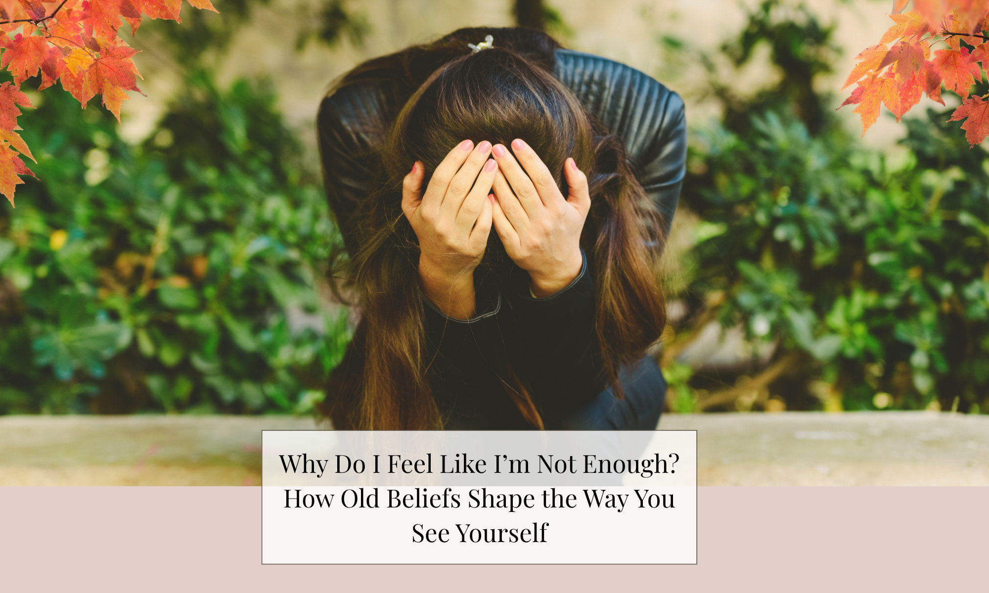 Why Do I Feel Like I’m Not Enough? How Old Beliefs Shape the Way, You See Yourself