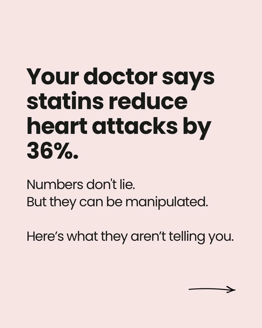 About 35% of the U.S. population is on a statin.
70% of people over 65 take them. 

When I was in grad school, I took a research class and here&rsquo;s the most memorable thing the professor said: &ldquo;You can manipulate research to prove what you 