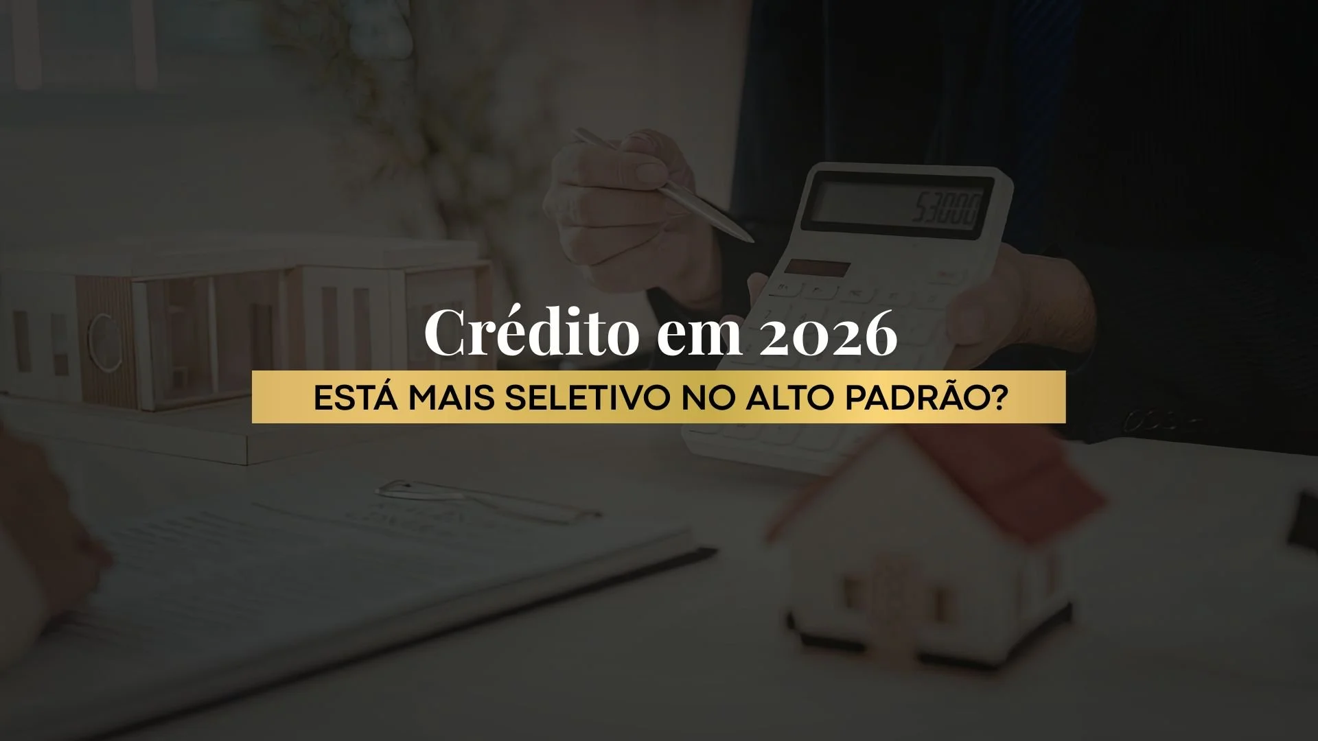 Crédito imobiliário em 2026: os bancos estão mais seletivos no alto padrão?