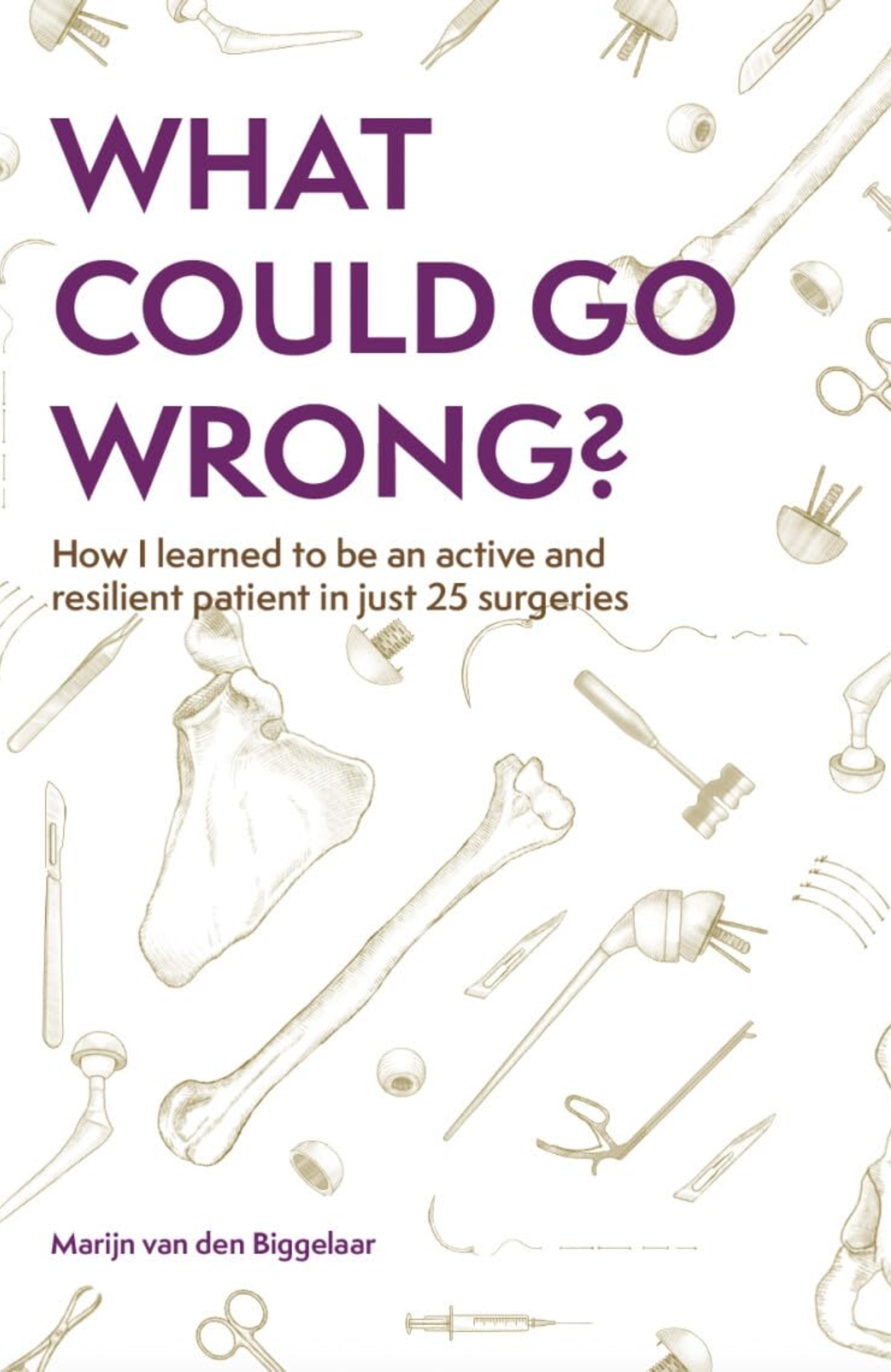 Book cover titled 'What Could Go Wrong? How I learned to be an active and resilient patient in just 25 surgeries' by Marijn van den Biggelaar, featuring illustrations of bones and surgical tools.