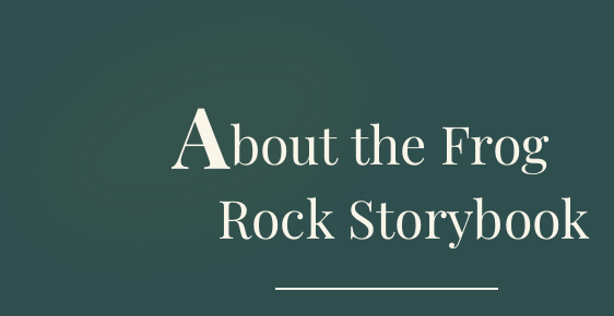 Title slide with white text on a dark green background that reads 'About the Frog Rock Storybook.'