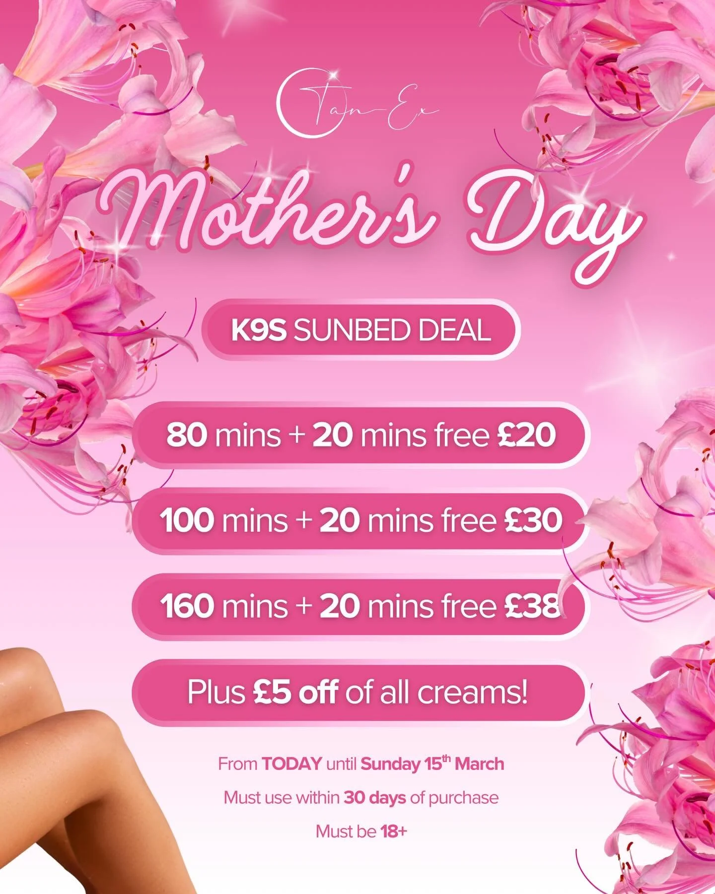 Treat mum (or yourself) this Mother&rsquo;s Day 🌸✨

Our K9S Sunbed Deal is here for a limited time:

&bull; 80 mins + 20 mins FREE &ndash; &pound;20
&bull; 100 mins + 20 mins FREE &ndash; &pound;30
&bull; 160 mins + 20 mins FREE &ndash; &pound;38

P