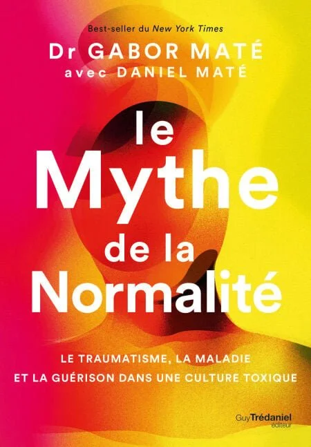 Le Mythe de la normalité - Le traumatisme, la maladie et la guérison dans une culture toxique - Gabor Maté 