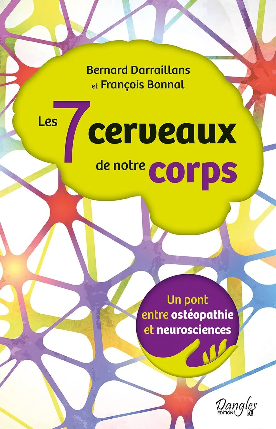 Les 7 cerveaux de notre corps - Un pont entre ostéopathie et neurosciences - Bernard Darraillans , François Bonnal