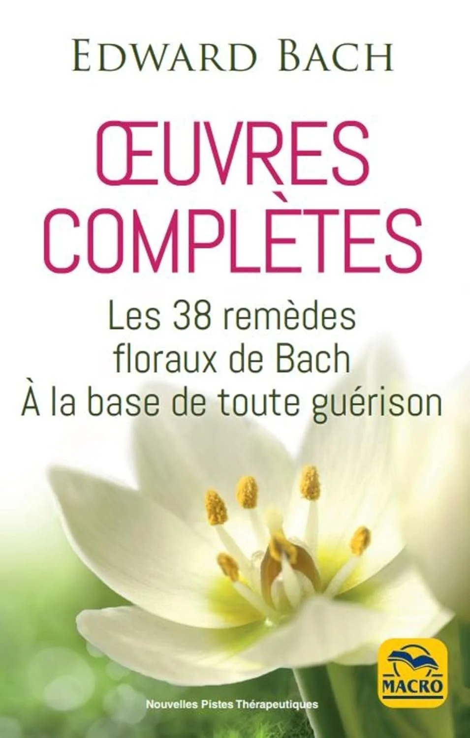 Edward Bach : oeuvres complètes: Les 38 remèdes floreaux de Bach à la base de toute guérison – Edward Bach
