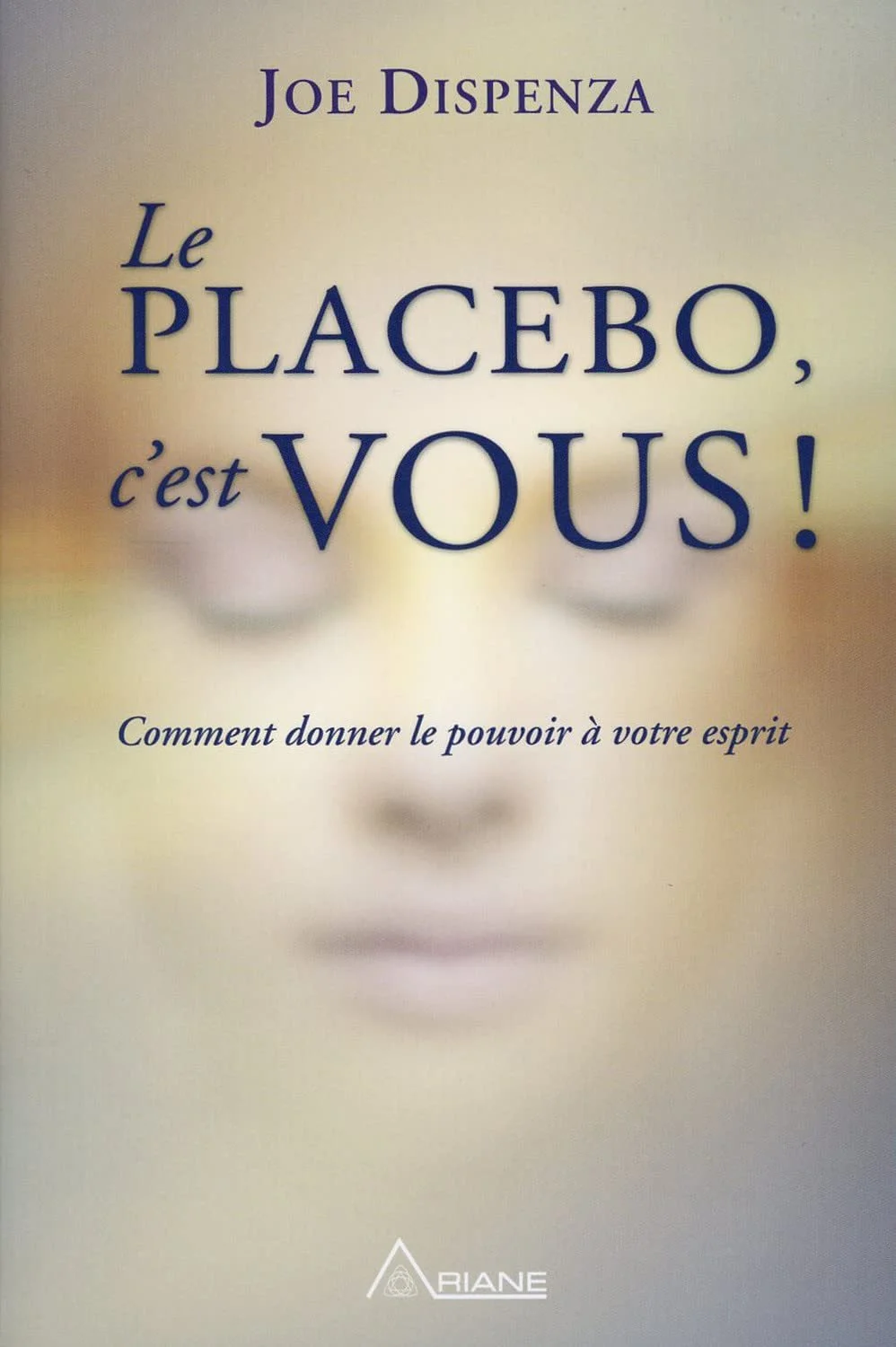 Le placebo, c'est vous ! Comment donner le pouvoir à votre esprit - Joe Dispenza 