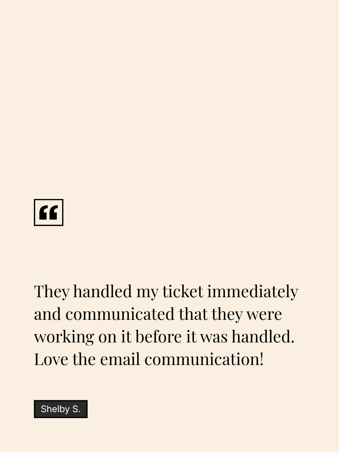 Quote by Shelby S. about receiving prompt and communicative customer service regarding a ticket, expressing appreciation for the email communication.