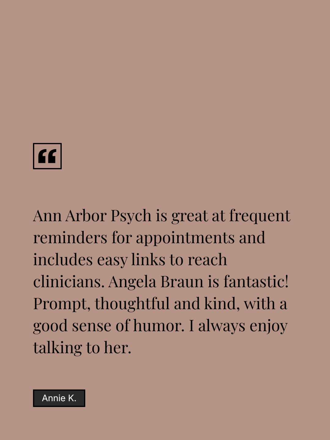 Testimonial graphic with a pink background, black quotation mark icon, and black text praising Ann Arbor Psych for reminders and easy links to clinicians, and complimenting Angela Braun. The author's name is Annie K.