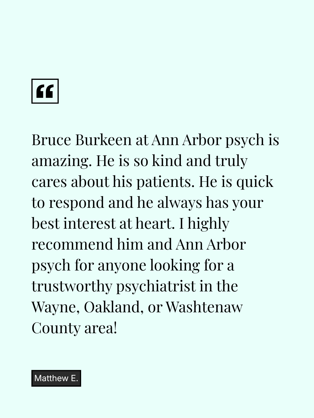 A testimonial quote about Bruce Burkeen at Ann Arbor psychiatry, praising his kindness, responsiveness, and trustworthiness, recommended for anyone seeking a psychiatrist in Wayne, Oakland, or Washtenaw County.
