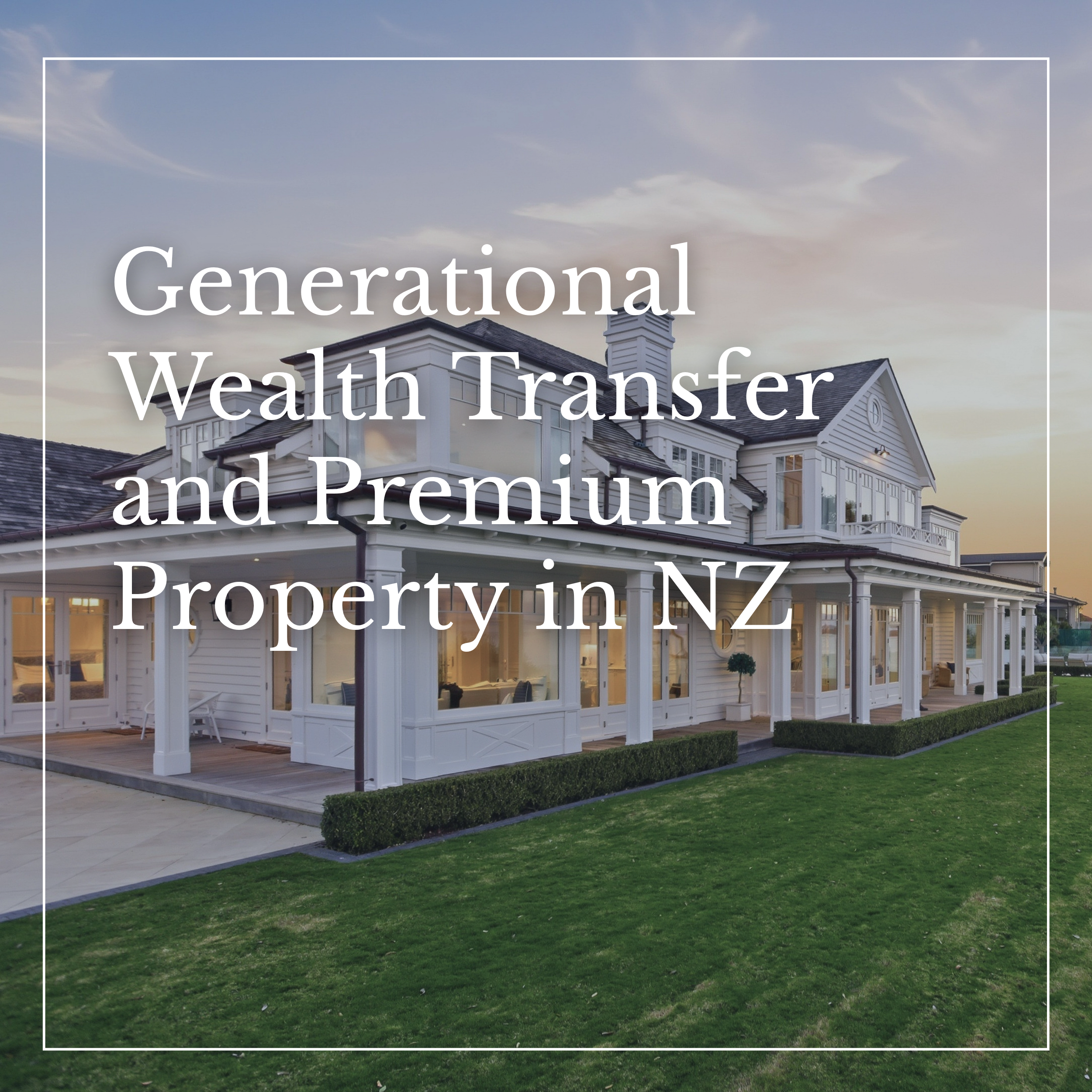 Why Premium Property in New Zealand Is a Generational Conversation
