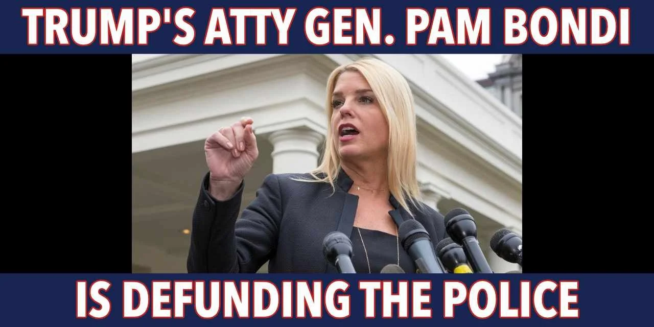Trump’s Attorney General Pam Bondi is defunding the police