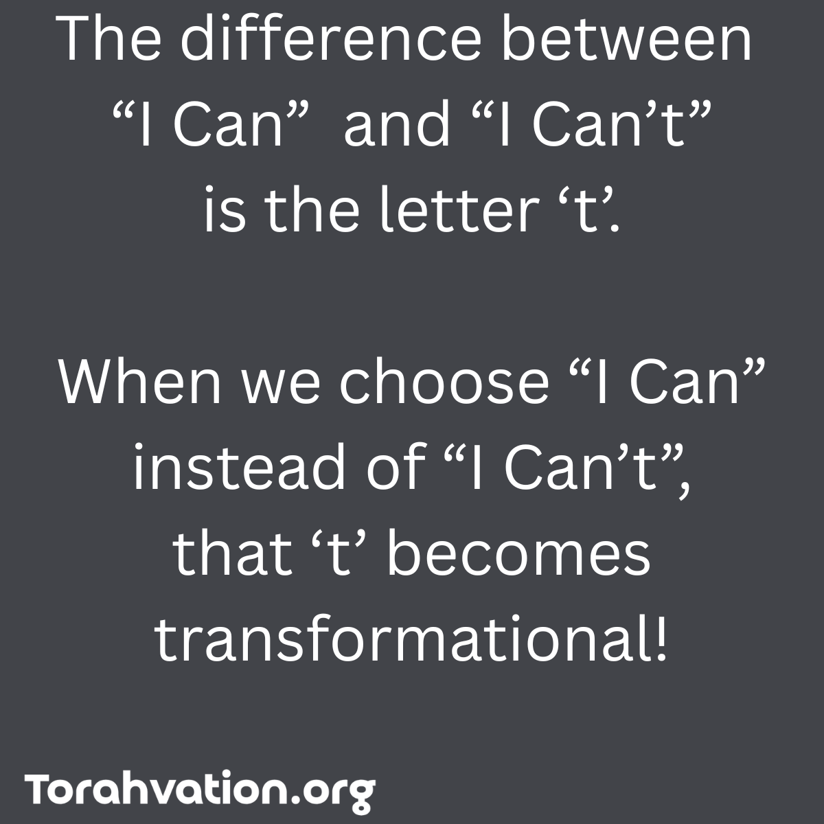 The difference between “I Can” and “I Can’t” is the letter ‘t’. When we choose “I Can” instead of “I Can’t” that ‘t’ becomes transformational!.png